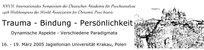 Kongressank&uuml;ndigung Fr&uuml;hjahr 2005, 14. Weltkongress der World Association for Dynamic Psychiatry WADP und XXVII. Internationales Symposium der Deutschen Akademie f&uuml;r Psychoanalyse (DAP), Trauma, Bindung und Pers&ouml;nlichkeit, Jagiellonian Universit&auml;t Krakau, Polen